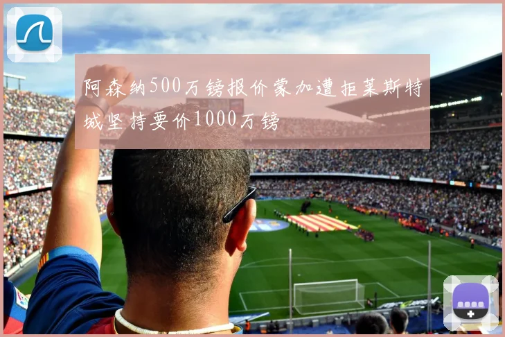 阿森纳500万镑报价蒙加遭拒莱斯特城坚持要价1000万镑