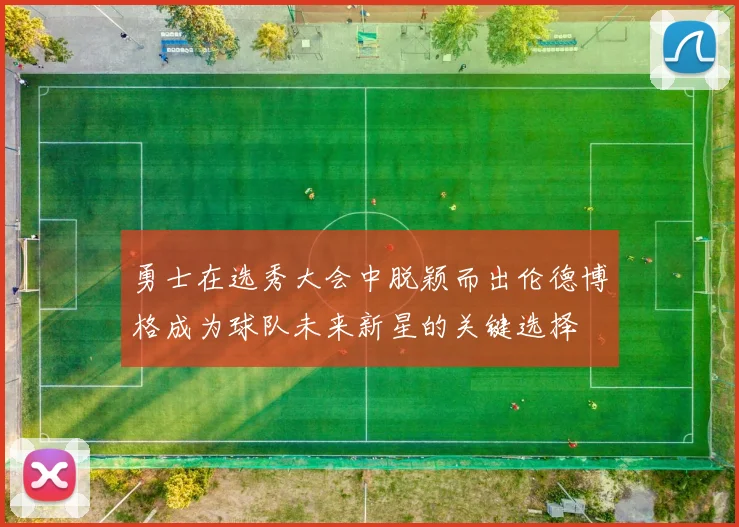 勇士在选秀大会中脱颖而出伦德博格成为球队未来新星的关键选择
