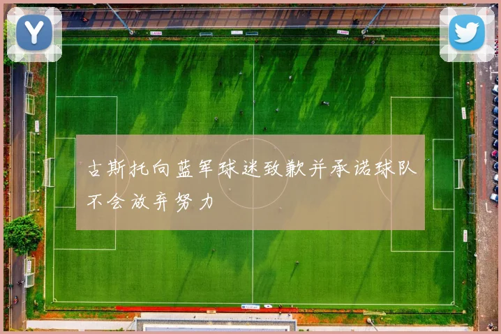 古斯托向蓝军球迷致歉并承诺球队不会放弃努力
