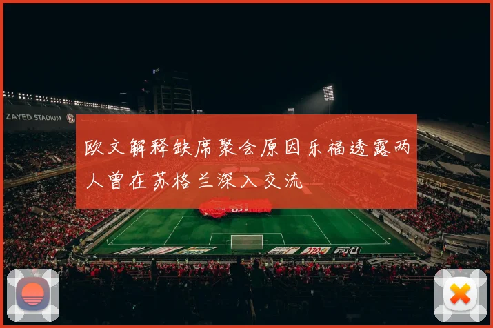 欧文解释缺席聚会原因乐福透露两人曾在苏格兰深入交流