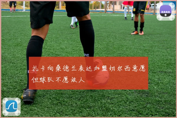 扎卡向桑德兰表达加盟切尔西意愿但球队不愿放人