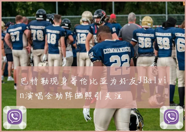 巴特勒现身哥伦比亚为好友JBalvin演唱会助阵晒照引关注