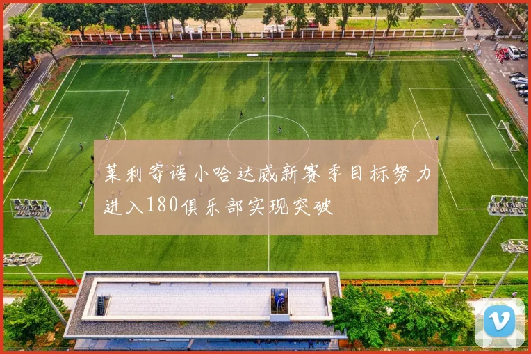 莱利寄语小哈达威新赛季目标努力进入180俱乐部实现突破