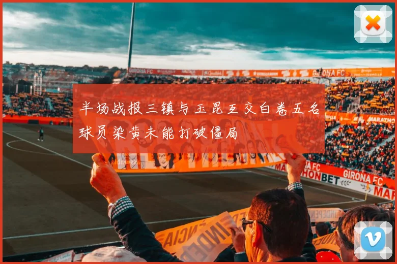 半场战报三镇与玉昆互交白卷五名球员染黄未能打破僵局