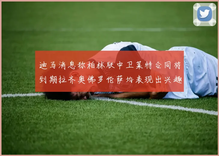 迪马消息称柏林联中卫莱特合同将到期拉齐奥佛罗伦萨均表现出兴趣