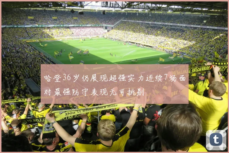 哈登36岁仍展现超强实力连续7场面对最强防守表现无可挑剔