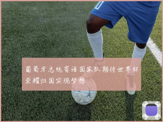 葡萄牙总统寄语国家队期待世界杯荣耀归国实现梦想