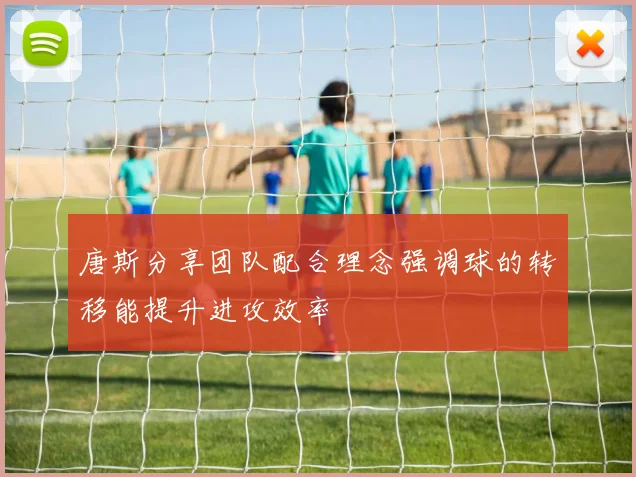 唐斯分享团队配合理念强调球的转移能提升进攻效率