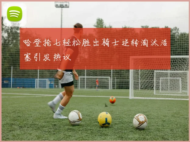 哈登抢七轻松胜出骑士逆转淘汰活塞引发热议