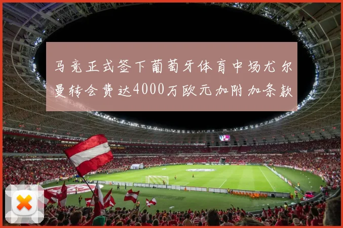 马竞正式签下葡萄牙体育中场尤尔曼转会费达4000万欧元加附加条款